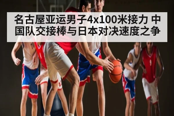 名古屋亚运男子4x100米接力 中国队交接棒与日本对决速度之争