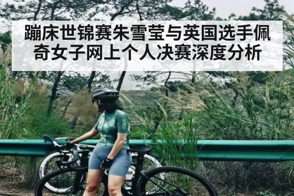 蹦床世锦赛朱雪莹与英国选手佩奇女子网上个人决赛深度分析