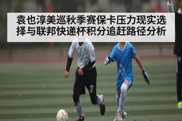 袁也淳美巡秋季赛保卡压力现实选择与联邦快递杯积分追赶路径分析